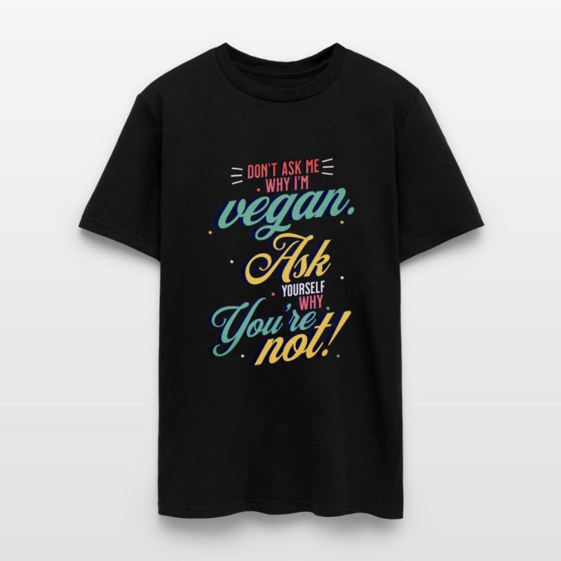 Dont ask why I'm Vegan Ask yourself why you're not