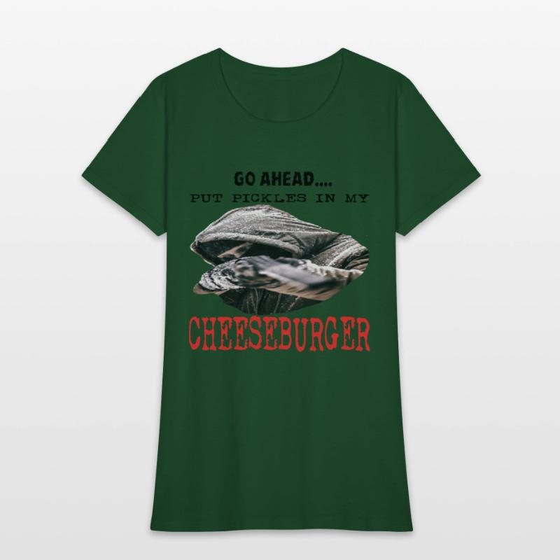 GO AHEAD PUT PICKLES IN MY CHEESEBURGER