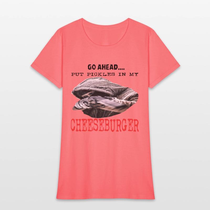 GO AHEAD PUT PICKLES IN MY CHEESEBURGER