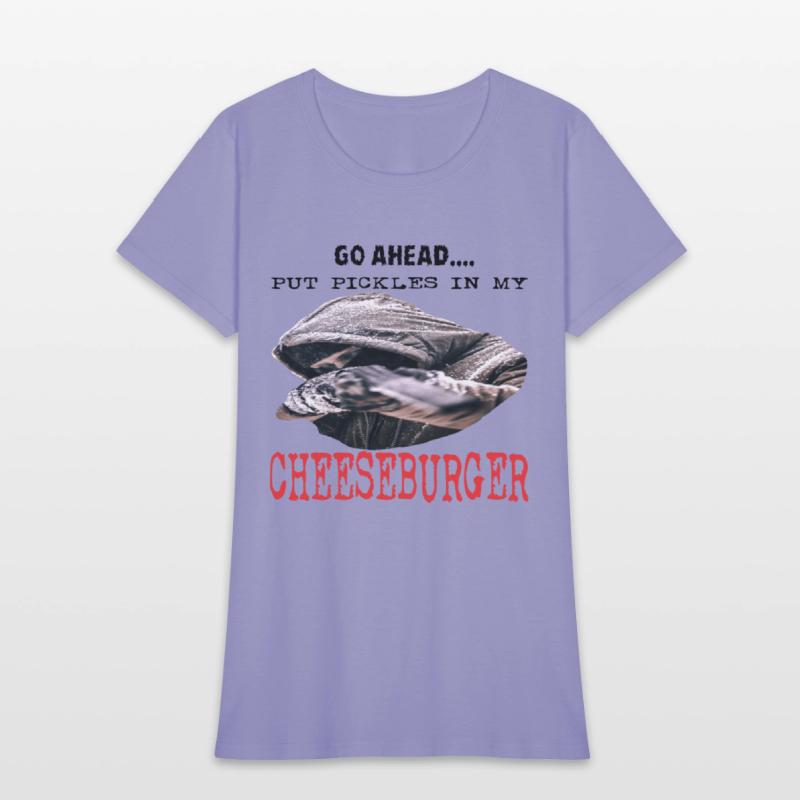 GO AHEAD PUT PICKLES IN MY CHEESEBURGER