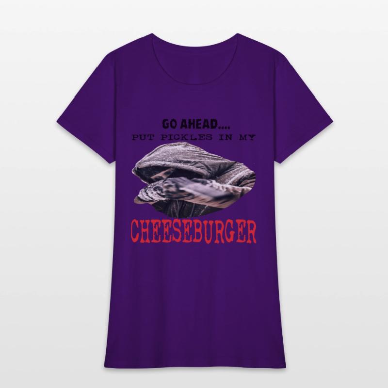 GO AHEAD PUT PICKLES IN MY CHEESEBURGER