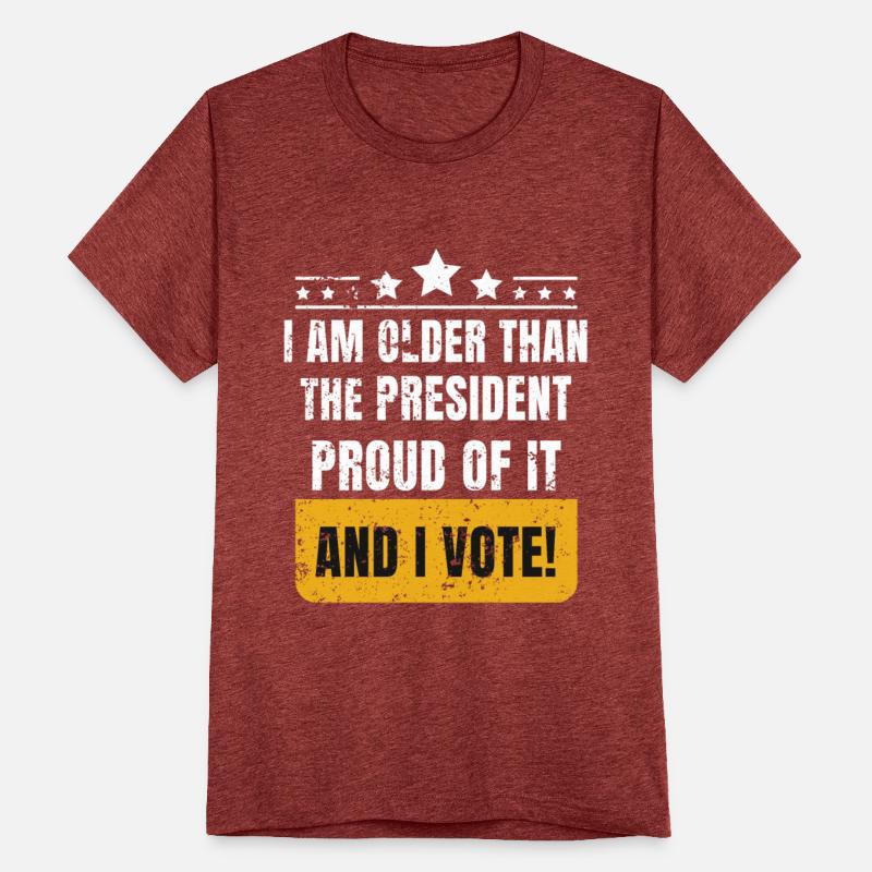 I AM OLDER THAN THE PRESIDENT PROUD OF IT & I VOTE