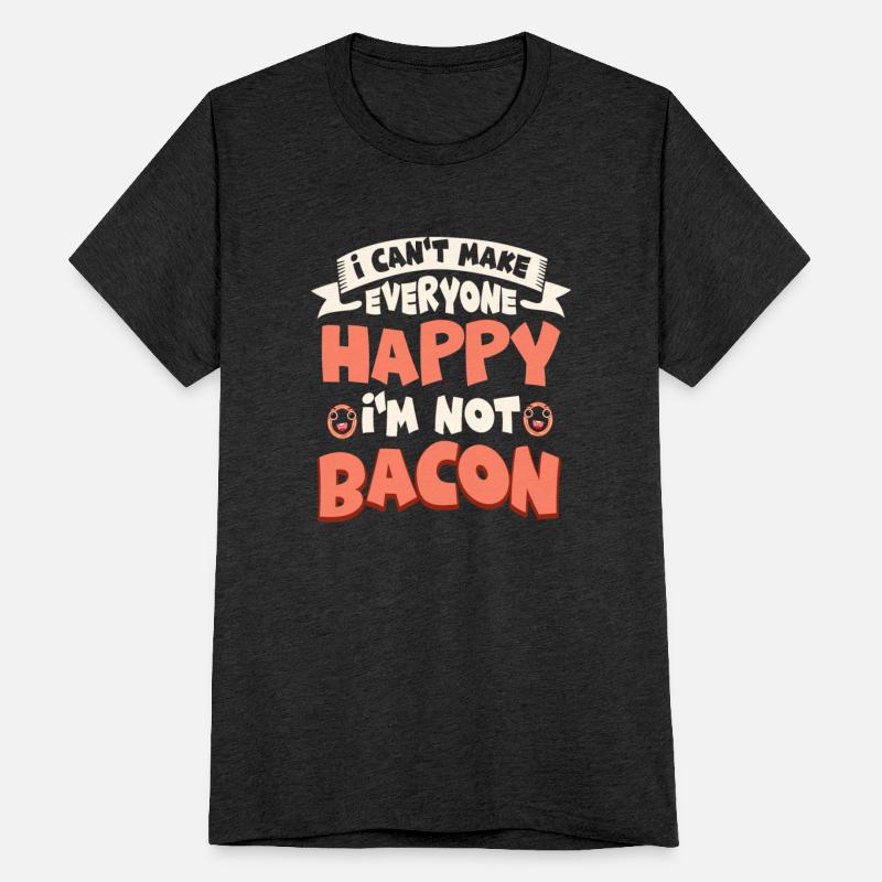 I Can't Make Everyone Happy I'm Not Bacon Ham