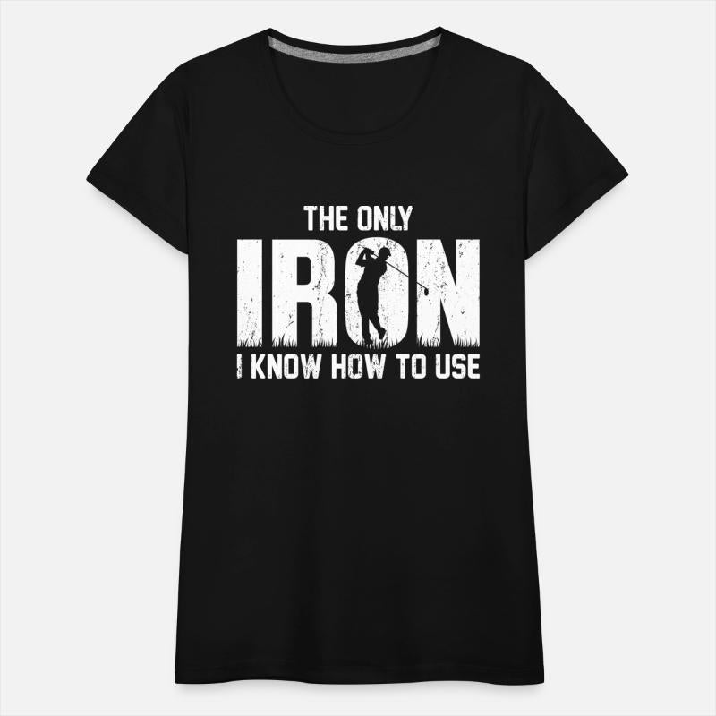 the Only Iron I Know How To Use Golfing T Shirt